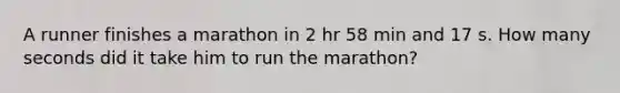 A runner finishes a marathon in 2 hr 58 min and 17 s. How many seconds did it take him to run the marathon?