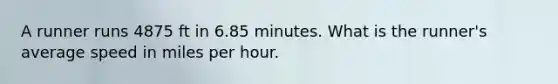 A runner runs 4875 ft in 6.85 minutes. What is the runner's average speed in miles per hour.