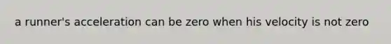 a runner's acceleration can be zero when his velocity is not zero