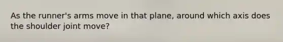 As the runner's arms move in that plane, around which axis does the shoulder joint move?