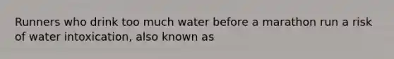 Runners who drink too much water before a marathon run a risk of water intoxication, also known as