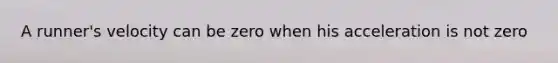 A runner's velocity can be zero when his acceleration is not zero