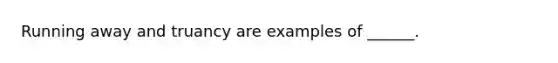 Running away and truancy are examples of ______.