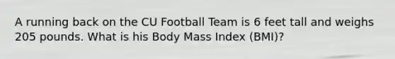 A running back on the CU Football Team is 6 feet tall and weighs 205 pounds. What is his Body Mass Index (BMI)?