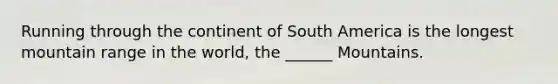 Running through the continent of South America is the longest mountain range in the world, the ______ Mountains.