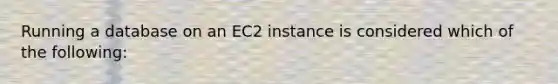 Running a database on an EC2 instance is considered which of the following: