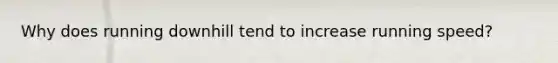 Why does running downhill tend to increase running speed?