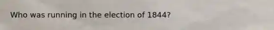 Who was running in the election of 1844?