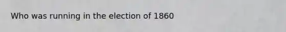 Who was running in the election of 1860