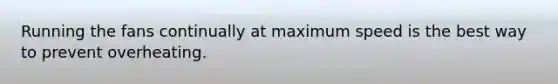 Running the fans continually at maximum speed is the best way to prevent overheating.