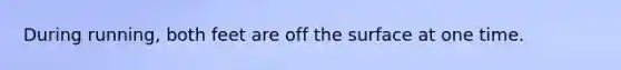 During running, both feet are off the surface at one time.