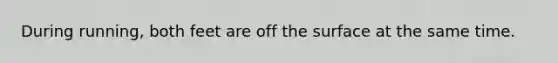 During running, both feet are off the surface at the same time.