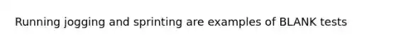 Running jogging and sprinting are examples of BLANK tests