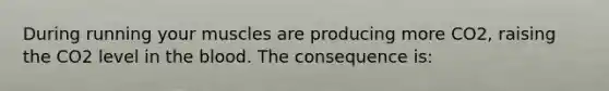 During running your muscles are producing more CO2, raising the CO2 level in the blood. The consequence is: