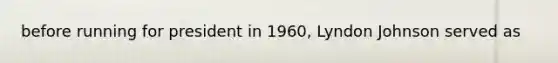 before running for president in 1960, Lyndon Johnson served as