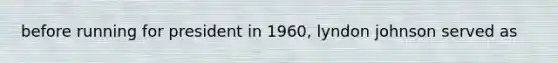 before running for president in 1960, lyndon johnson served as