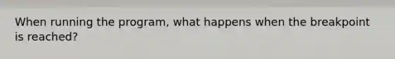 When running the program, what happens when the breakpoint is reached?