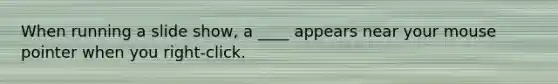When running a slide show, a ____ appears near your mouse pointer when you right-click.