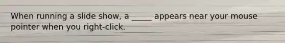 When running a slide show, a _____ appears near your mouse pointer when you right-click.