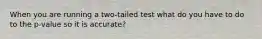 When you are running a two-tailed test what do you have to do to the p-value so it is accurate?