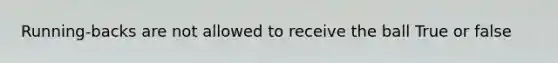 Running-backs are not allowed to receive the ball True or false