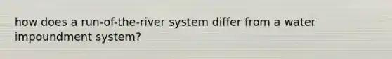 how does a run-of-the-river system differ from a water impoundment system?