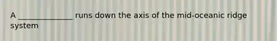 A ______________ runs down the axis of the mid-oceanic ridge system