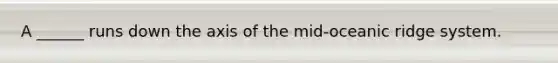 A ______ runs down the axis of the mid-oceanic ridge system.