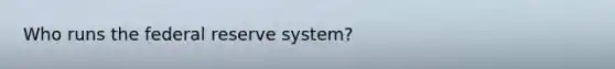 Who runs the federal reserve system?
