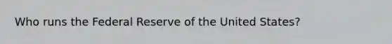 Who runs the Federal Reserve of the United States?