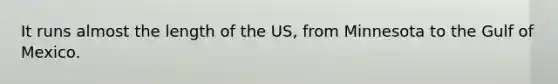 It runs almost the length of the US, from Minnesota to the Gulf of Mexico.