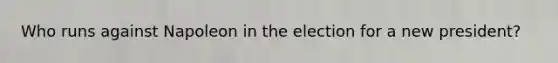 Who runs against Napoleon in the election for a new president?