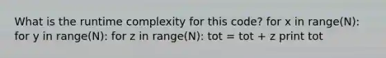 What is the runtime complexity for this code? for x in range(N): for y in range(N): for z in range(N): tot = tot + z print tot