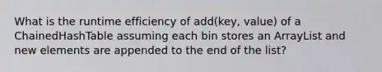 What is the runtime efficiency of add(key, value) of a ChainedHashTable assuming each bin stores an ArrayList and new elements are appended to the end of the list?