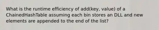 What is the runtime efficiency of add(key, value) of a ChainedHashTable assuming each bin stores an DLL and new elements are appended to the end of the list?