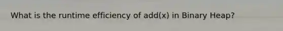 What is the runtime efficiency of add(x) in Binary Heap?