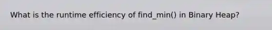 What is the runtime efficiency of find_min() in Binary Heap?