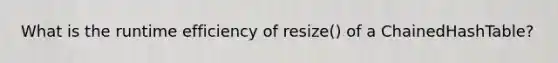 What is the runtime efficiency of resize() of a ChainedHashTable?