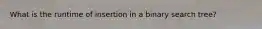 What is the runtime of insertion in a binary search tree?