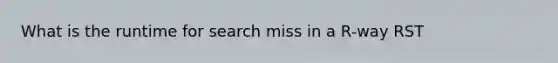 What is the runtime for search miss in a R-way RST