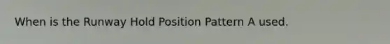 When is the Runway Hold Position Pattern A used.