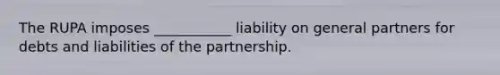 The RUPA imposes ___________ liability on general partners for debts and liabilities of the partnership.