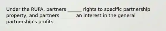 Under the RUPA, partners ______ rights to specific partnership property, and partners ______ an interest in the general partnership's profits.