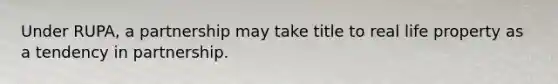 Under RUPA, a partnership may take title to real life property as a tendency in partnership.