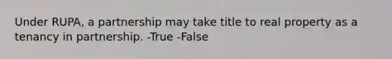 Under RUPA, a partnership may take title to real property as a tenancy in partnership. -True -False