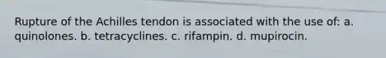 Rupture of the Achilles tendon is associated with the use of: a. quinolones. b. tetracyclines. c. rifampin. d. mupirocin.