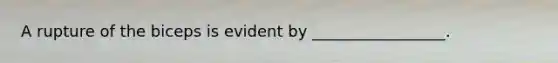 A rupture of the biceps is evident by _________________.