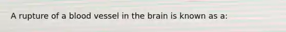 A rupture of a blood vessel in <a href='https://www.questionai.com/knowledge/kLMtJeqKp6-the-brain' class='anchor-knowledge'>the brain</a> is known as a: