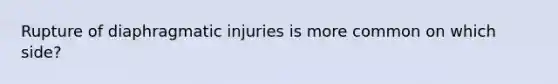 Rupture of diaphragmatic injuries is more common on which side?