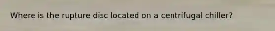 Where is the rupture disc located on a centrifugal chiller?